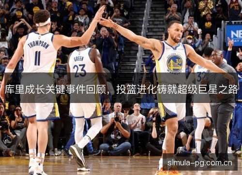 库里成长关键事件回顾,投篮进化铸就超级巨星之路 库里成长关键事件回顾,投篮进化铸就超级巨星之路